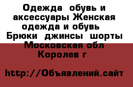 Одежда, обувь и аксессуары Женская одежда и обувь - Брюки, джинсы, шорты. Московская обл.,Королев г.